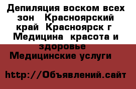 Депиляция воском всех зон - Красноярский край, Красноярск г. Медицина, красота и здоровье » Медицинские услуги   